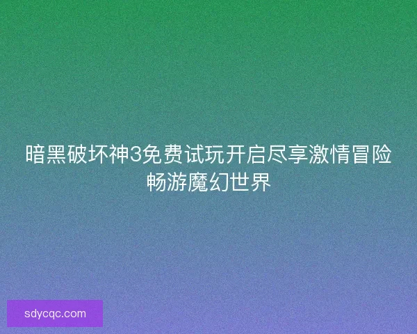 暗黑破坏神3免费试玩开启尽享激情冒险畅游魔幻世界